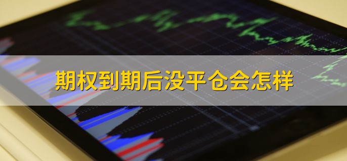 期权到期后没平仓会怎样，到期日会自动行权