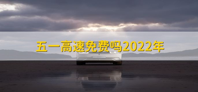 五一高速免费吗2022年，当然免费