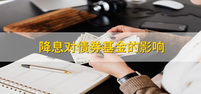 降息对债券基金的影响，会产生利好