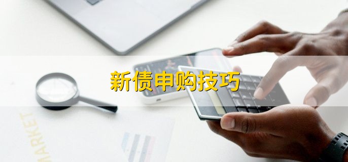 新债申购技巧，可以分为以下五点