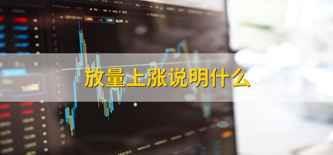 放量上涨说明什么，有以下三种详情