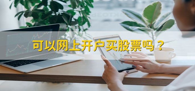 可以网上开户买股票吗，当然可以