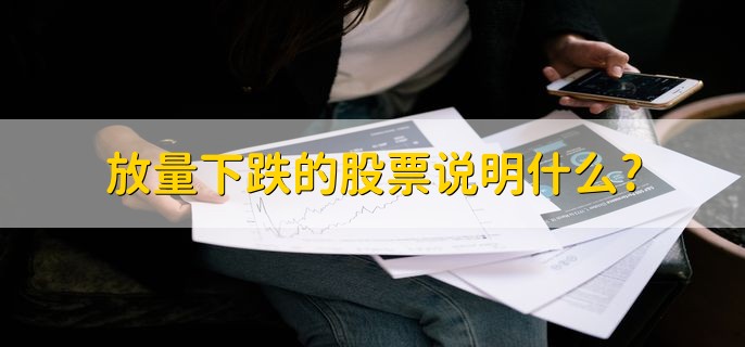 放量下跌的股票说明什么，成交量和放手量同时增加