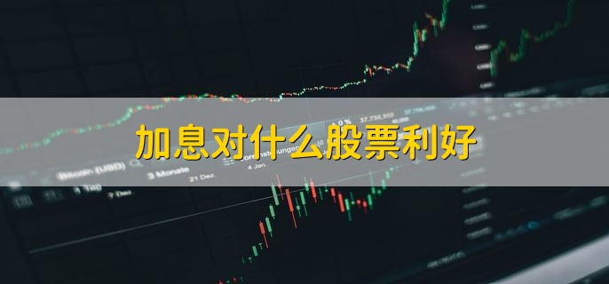 加息对什么股票利好，利好以下三种板块股票