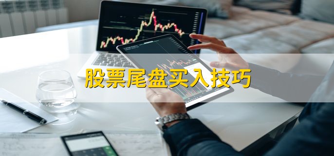 股票尾盘买入技巧，有以下三种技巧