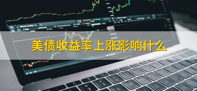 美债收益率上涨影响什么，可分为以下四点