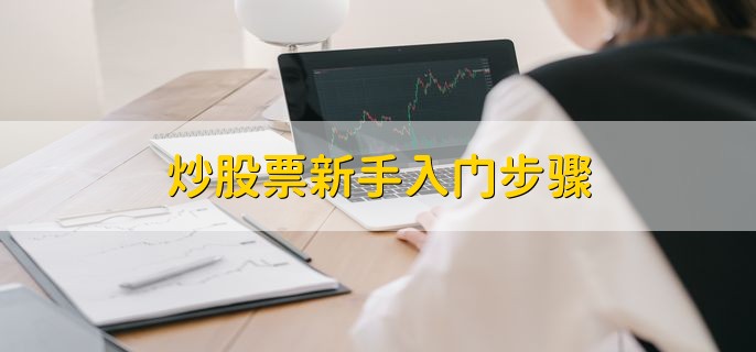 炒股票新手入门步骤，有以下五步