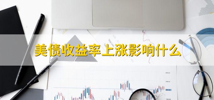 美债收益率上涨影响什么，可分为以下四点