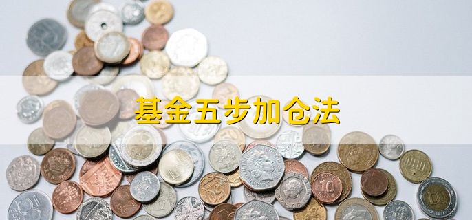 基金五步加仓法，基金补仓的三个技巧