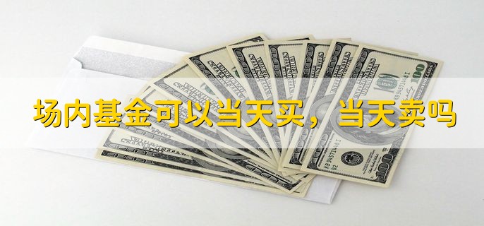 场内基金可以当天买，当天卖吗