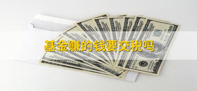 基金赚的钱要交税吗，不需要