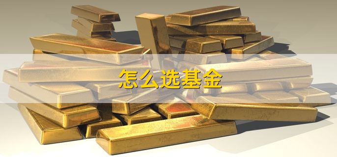 怎么选基金，有以下四种方法