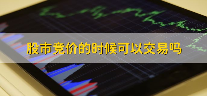 股市竞价的时候可以交易吗，当然可以