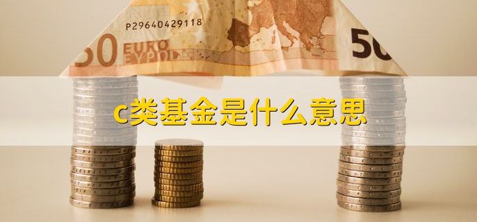 c类基金是什么意思，和a类基金有什么区别