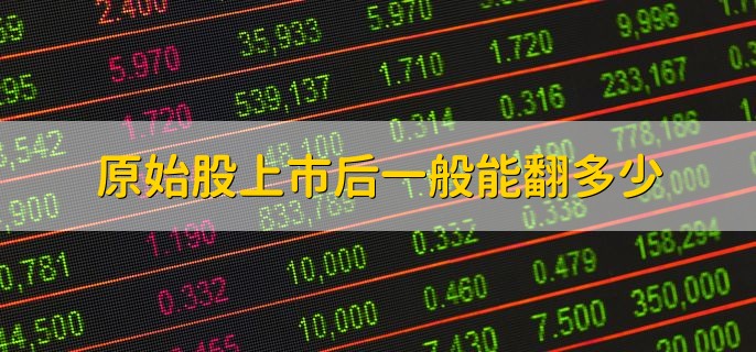 原始股上市后一般能翻多少，需要依据实际公司来确定