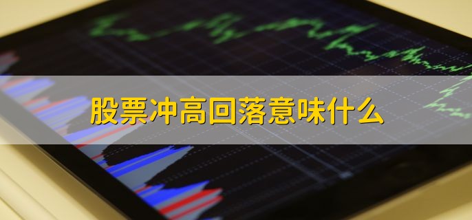 股票冲高回落意味什么，股票上方的抛压较重