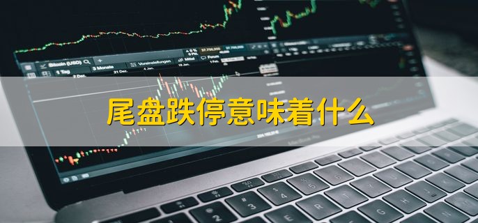 尾盘跌停意味着什么，可分为以下三点