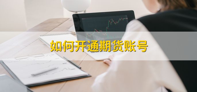 如何开通期货账号，有以下5个步骤