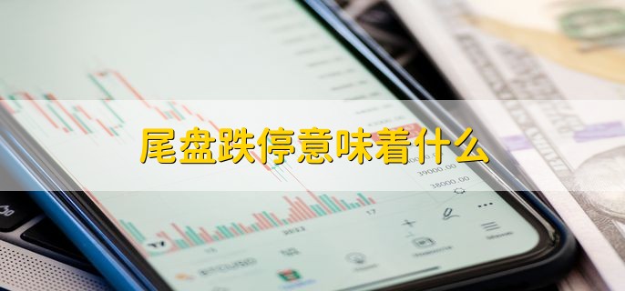 尾盘跌停意味着什么，可分为以下三点