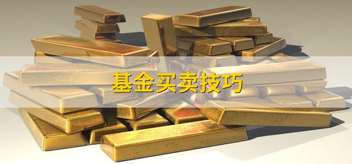 基金买卖技巧，有以下四种技巧