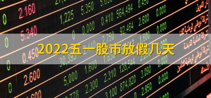 2022五一股市放假几天，放假5天