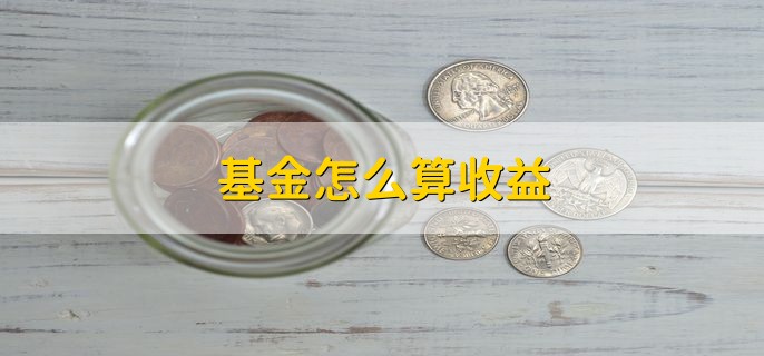 基金怎么算收益，基金净值高还能买吗