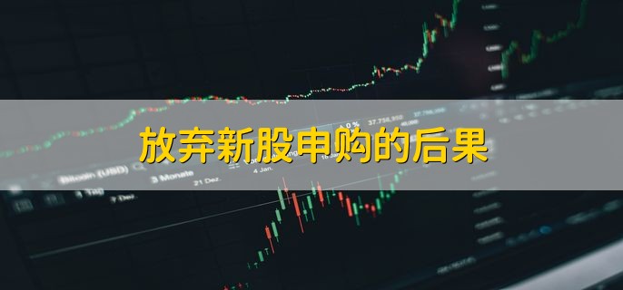 放弃新股申购的后果，打新可能会受限制