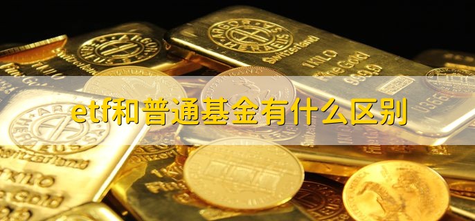 etf和普通基金有什么区别，有以下三点不同