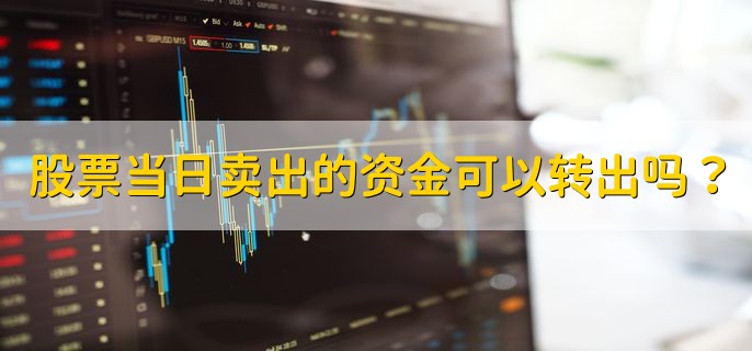 股票当日卖出的资金可以转出吗，不可以