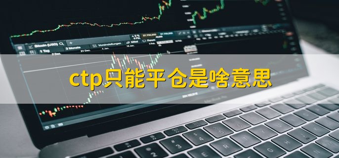 ctp只能平仓是啥意思，平仓的两种类型