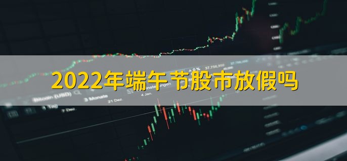 2022年端午节股市放假吗，共放假三天