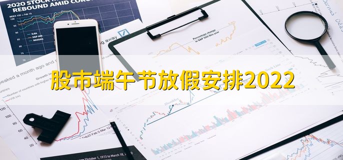 股市端午节放假安排2022，6月3日至5日休市