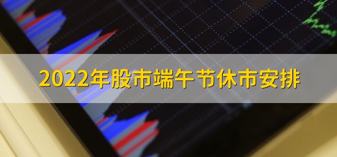 2022年股市端午节休市安排，会休市三天