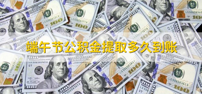 端午节公积金提取多久到账，一般是三个工作日到账