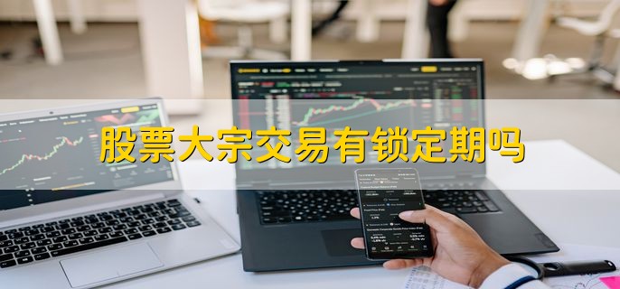 股票大宗交易有锁定期吗，分以下两种情况