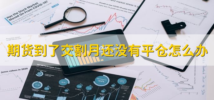 期货到了交割月还没有平仓怎么办，会被交易所强制平掉