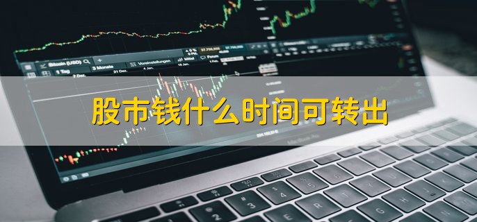 股市钱什么时间可转出，以办理时页面显示为准