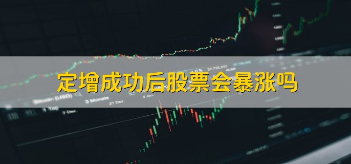 定增成功后股票会暴涨吗，不一定