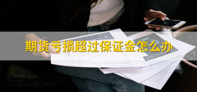 期货亏损超过保证金怎么办，可以增加保证金