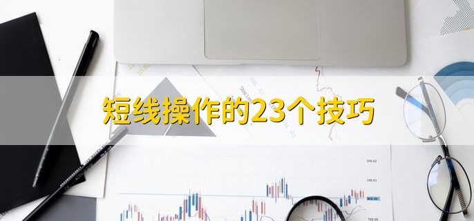 短线操作的23个技巧，短线操作的四个特点