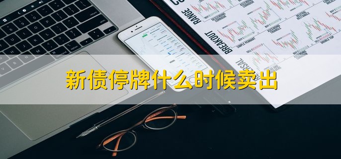 新债停牌什么时候卖出，2点57分可以卖出