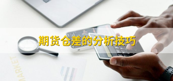 期货仓差的分析技巧，有以下三点