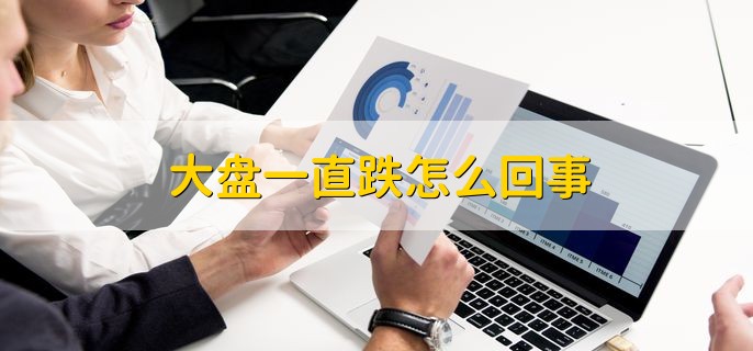 大盘一直跌怎么回事，分以下四种原因