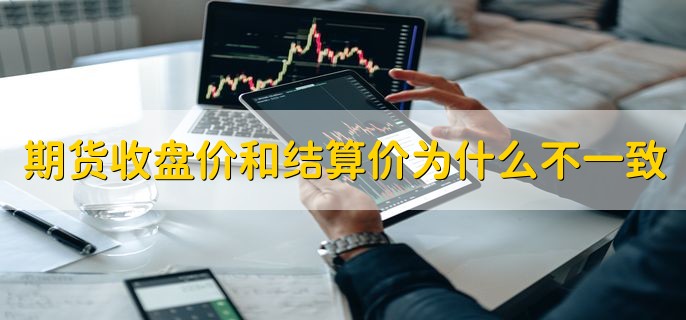 期货收盘价和结算价为什么不一致，结算价和收盘价的两个不同