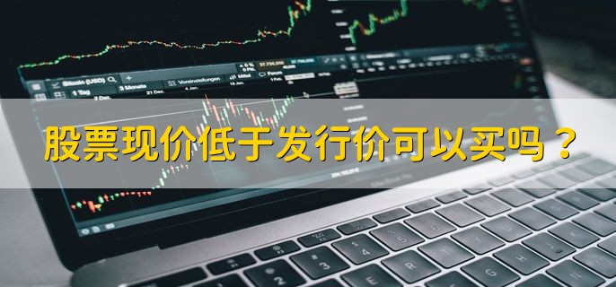 股票现价低于发行价可以买吗，可以购买