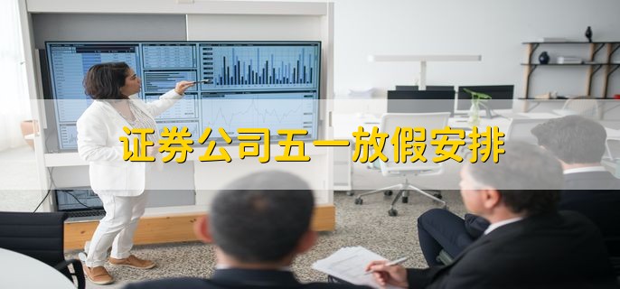 证券公司五一放假安排，休市五天