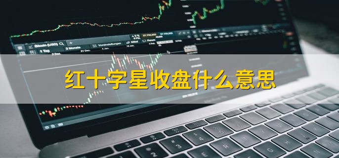 红十字星收盘什么意思，开盘价格和收盘价格是一样的