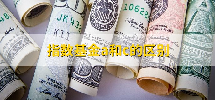 指数基金a和c的区别，有以下四点不同