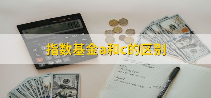 指数基金a和c的区别，有以下四点不同