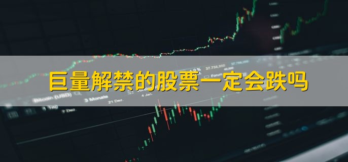 巨量解禁的股票一定会跌吗，不一定会跌